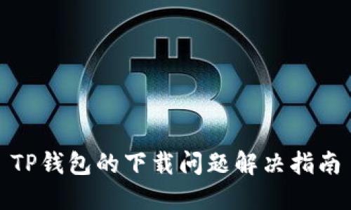 TP钱包的下载问题解决指南