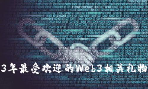2023年最受欢迎的Web3相关礼物推荐