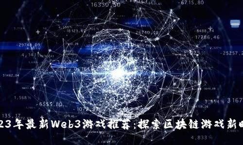 2023年最新Web3游戏推荐：探索区块链游戏新时代