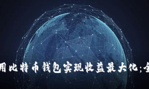 如何利用比特币钱包实现收益最大化：全面指南
