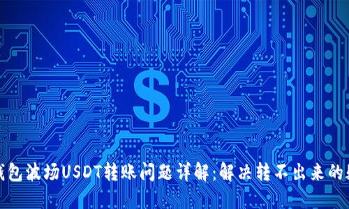 TP钱包波场USDT转账问题详解：解决转不出来的疑惑