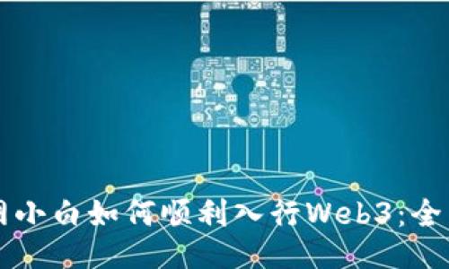 互联网小白如何顺利入行Web3：全面指南